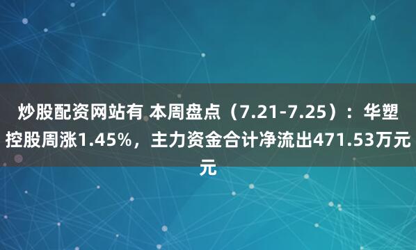 炒股配资网站有 本周盘点（7.21-7.25）：华塑控股周涨1.45%，主力资金合计净流出471.53万元